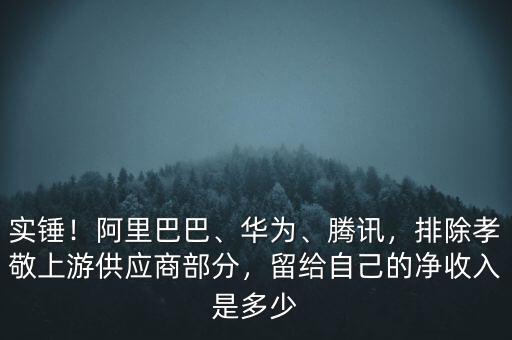 實(shí)錘！阿里巴巴、華為、騰訊，排除孝敬上游供應(yīng)商部分，留給自己的凈收入是多少