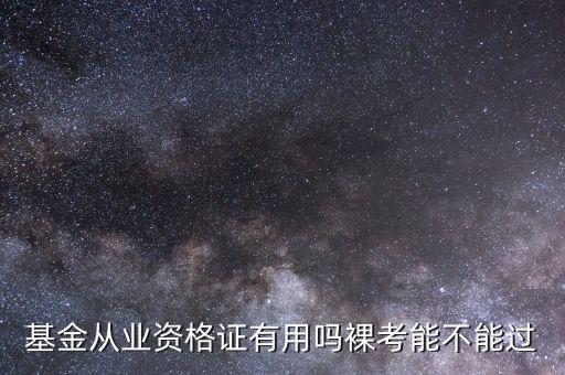 基金從業(yè)資格證有用嗎裸考能不能過(guò)