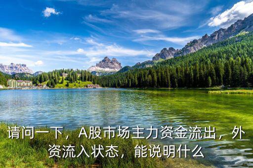 請(qǐng)問(wèn)一下，A股市場(chǎng)主力資金流出，外資流入狀態(tài)，能說(shuō)明什么
