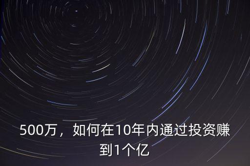 500萬，如何在10年內(nèi)通過投資賺到1個(gè)億