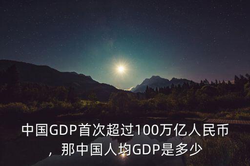 中國(guó)GDP首次超過(guò)100萬(wàn)億人民幣，那中國(guó)人均GDP是多少