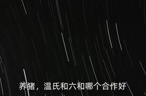 養(yǎng)豬，溫氏和六和哪個(gè)合作好