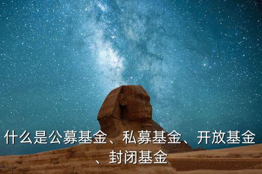 什么是公募基金、私募基金、開(kāi)放基金、封閉基金