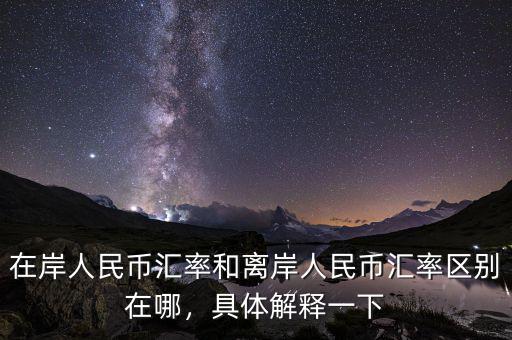在岸人民幣匯率和離岸人民幣匯率區(qū)別在哪，具體解釋一下