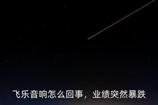 飛樂音響怎么回事，業(yè)績突然暴跌