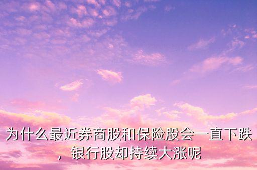 為什么最近券商股和保險(xiǎn)股會(huì)一直下跌，銀行股卻持續(xù)大漲呢