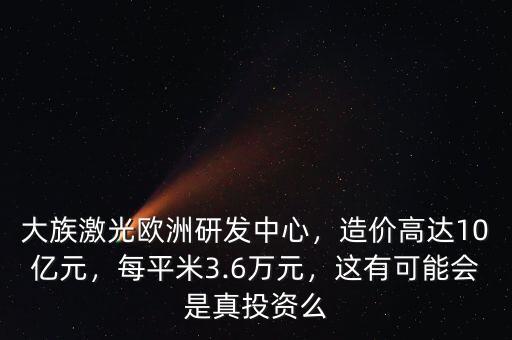 大族激光歐洲研發(fā)中心，造價(jià)高達(dá)10億元，每平米3.6萬元，這有可能會(huì)是真投資么