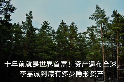十年前就是世界首富！資產(chǎn)遍布全球，李嘉誠到底有多少隱形資產(chǎn)