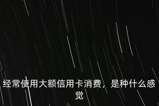 經(jīng)常使用大額信用卡消費(fèi)，是種什么感覺(jué)