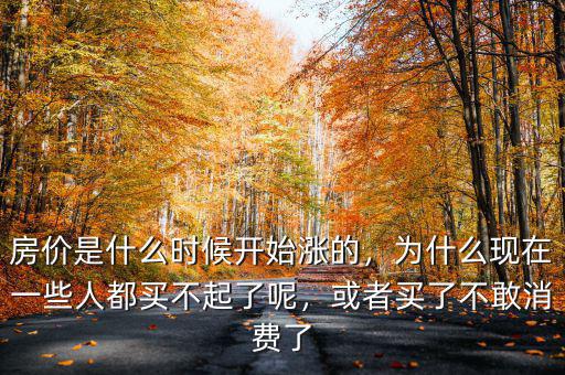 房價是什么時候開始漲的，為什么現(xiàn)在一些人都買不起了呢，或者買了不敢消費了