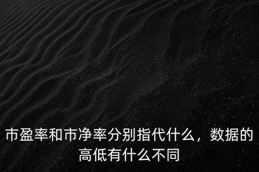 市盈率和市凈率分別指代什么，數(shù)據(jù)的高低有什么不同