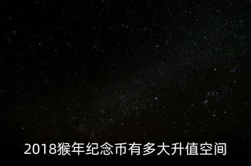 2018猴年紀(jì)念幣有多大升值空間