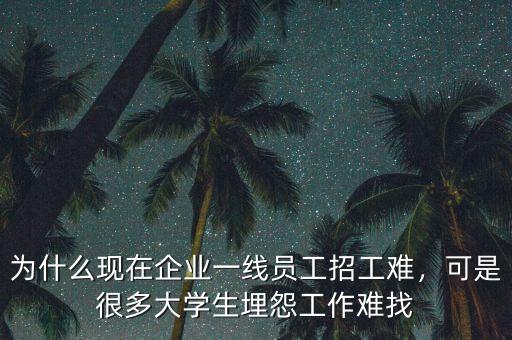 為什么現(xiàn)在企業(yè)一線員工招工難，可是很多大學(xué)生埋怨工作難找