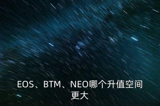 EOS、BTM、NEO哪個升值空間更大