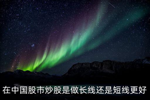 熊市做長(zhǎng)線(xiàn)怎么樣,是做短線(xiàn)好還是做長(zhǎng)線(xiàn)好