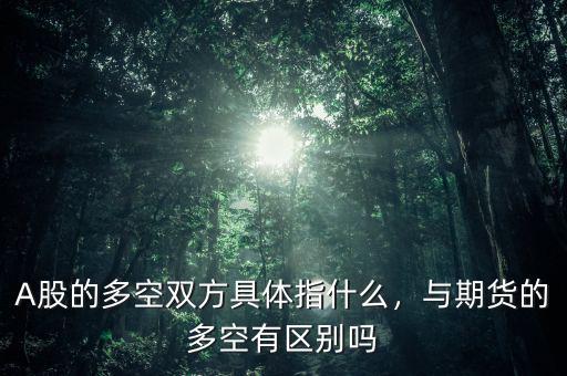 A股的多空雙方具體指什么，與期貨的多空有區(qū)別嗎