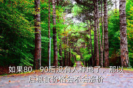 如果80、90后沒有人種地了，那以后糧食價(jià)格會(huì)不會(huì)漲價(jià)