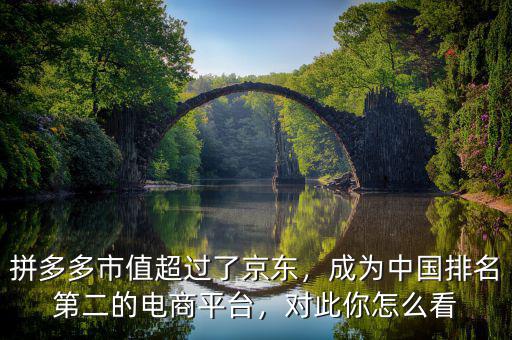 拼多多市值超過了京東，成為中國排名第二的電商平臺(tái)，對(duì)此你怎么看