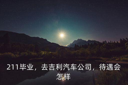 211畢業(yè)，去吉利汽車公司，待遇會(huì)怎樣
