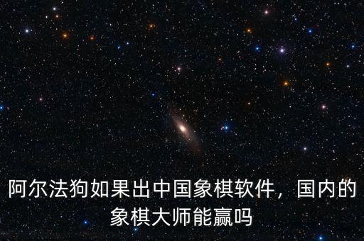 阿爾法狗如果出中國(guó)象棋軟件，國(guó)內(nèi)的象棋大師能贏嗎