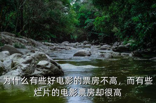 為什么有些好電影的票房不高，而有些爛片的電影票房卻很高