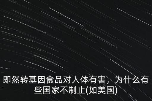 即然轉(zhuǎn)基因食品對(duì)人體有害，為什么有些國(guó)家不制止(如美國(guó))