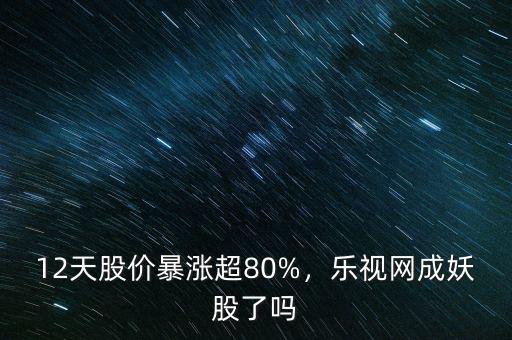 妖股為什么暴漲,12天股價(jià)暴漲超80%