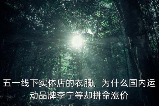 五一線下實(shí)體店的衣服，為什么國內(nèi)運(yùn)動(dòng)品牌李寧等卻拼命漲價(jià)