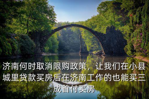 濟(jì)南何時(shí)取消限購政策，讓我們?cè)谛】h城里貸款買房后在濟(jì)南工作的也能買三成首付買房