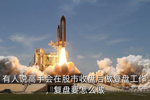 有人說高手會在股市收盤后做復(fù)盤工作，復(fù)盤要怎么做