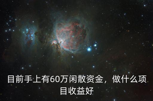 目前手上有60萬(wàn)閑散資金，做什么項(xiàng)目收益好