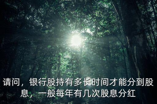 請問，銀行股持有多長時間才能分到股息，一般每年有幾次股息分紅