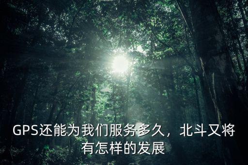 GPS還能為我們服務(wù)多久，北斗又將有怎樣的發(fā)展