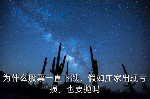 為什么股票一直下跌，假如莊家出現(xiàn)虧損，也要拋嗎