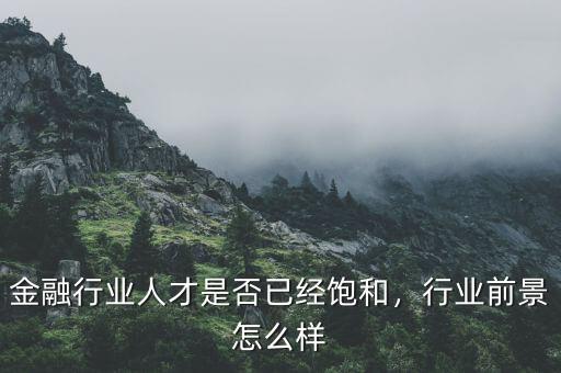 金融行業(yè)人才是否已經(jīng)飽和，行業(yè)前景怎么樣
