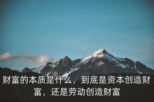 財(cái)富的本質(zhì)是什么，到底是資本創(chuàng)造財(cái)富，還是勞動(dòng)創(chuàng)造財(cái)富