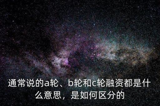 通常說(shuō)的a輪、b輪和c輪融資都是什么意思，是如何區(qū)分的