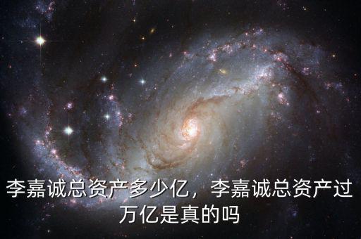 李嘉誠(chéng)總資產(chǎn)多少億，李嘉誠(chéng)總資產(chǎn)過(guò)萬(wàn)億是真的嗎