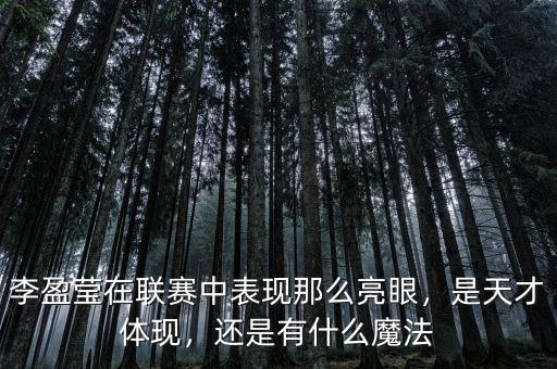 李盈瑩在聯(lián)賽中表現(xiàn)那么亮眼，是天才體現(xiàn)，還是有什么魔法