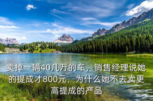 賣掉一輛40幾萬的車，銷售經(jīng)理說她的提成才800元，為什么她不去賣更高提成的產(chǎn)品