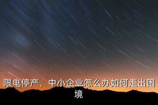 限電停產(chǎn)，中小企業(yè)怎么辦如何走出困境