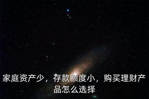 家庭資產(chǎn)少，存款額度小，購買理財產(chǎn)品怎么選擇