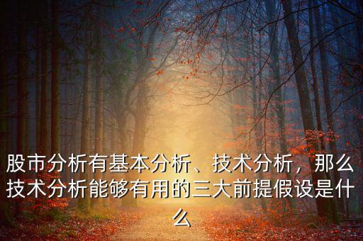 股市分析有基本分析、技術(shù)分析，那么技術(shù)分析能夠有用的三大前提假設(shè)是什么