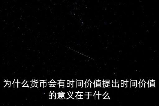 為什么貨幣會有時(shí)間價(jià)值提出時(shí)間價(jià)值的意義在于什么