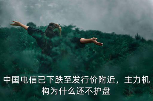中國(guó)電信已下跌至發(fā)行價(jià)附近，主力機(jī)構(gòu)為什么還不護(hù)盤