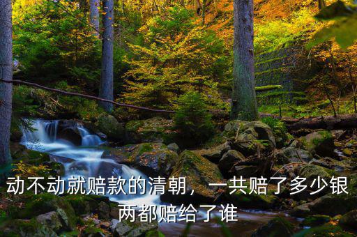 動不動就賠款的清朝，一共賠了多少銀兩都賠給了誰