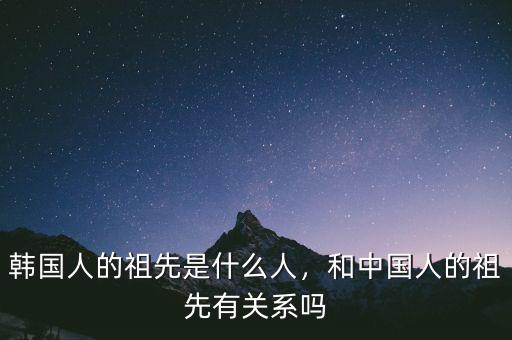 韓國(guó)人的祖先是什么人，和中國(guó)人的祖先有關(guān)系嗎