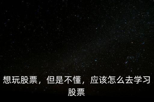 想玩股票，但是不懂，應(yīng)該怎么去學(xué)習(xí)股票