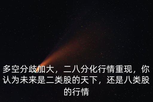 多空分歧加大，二八分化行情重現(xiàn)，你認為未來是二類股的天下，還是八類股的行情