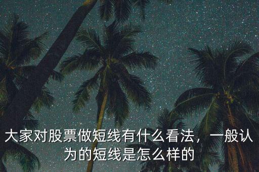大家對股票做短線有什么看法，一般認為的短線是怎么樣的